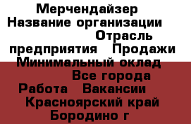 Мерчендайзер › Название организации ­ Team PRO 24 › Отрасль предприятия ­ Продажи › Минимальный оклад ­ 30 000 - Все города Работа » Вакансии   . Красноярский край,Бородино г.